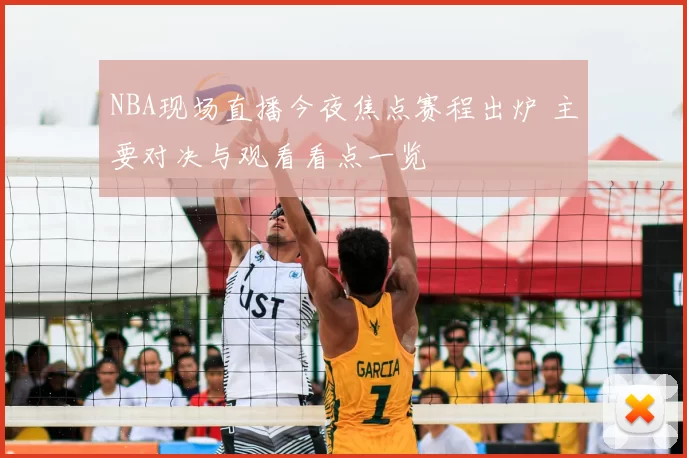 NBA现场直播今夜焦点赛程出炉 主要对决与观看看点一览