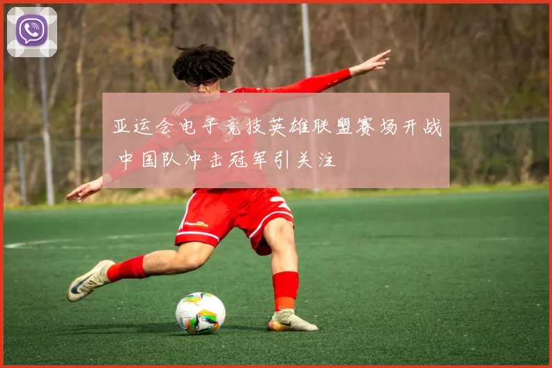 亚运会电子竞技英雄联盟赛场开战 中国队冲击冠军引关注