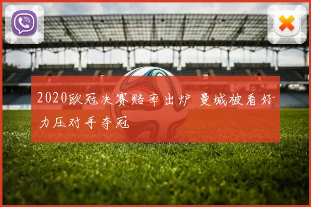 2020欧冠决赛赔率出炉 曼城被看好力压对手夺冠