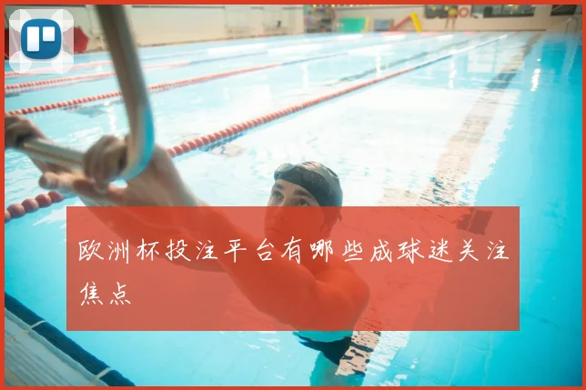 欧洲杯投注平台有哪些成球迷关注焦点