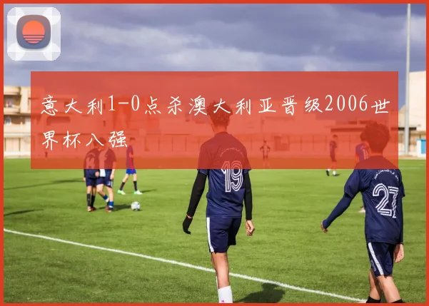 意大利1-0点杀澳大利亚晋级2006世界杯八强