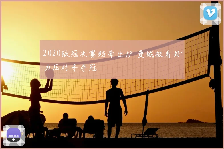 2020欧冠决赛赔率出炉 曼城被看好力压对手夺冠