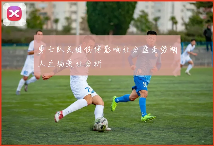 勇士队关键伤停影响让分盘走势湖人主场受让分析