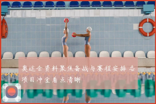 奥运会资料聚焦备战与赛程安排 各项目冲金看点清晰