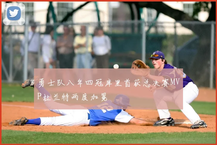 勇士队八年四冠库里首获总决赛MVP杜兰特两度加冕