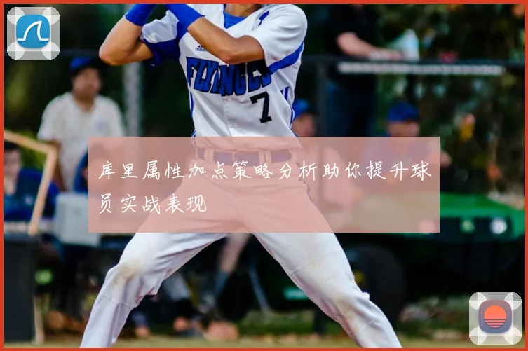 库里属性加点策略分析助你提升球员实战表现