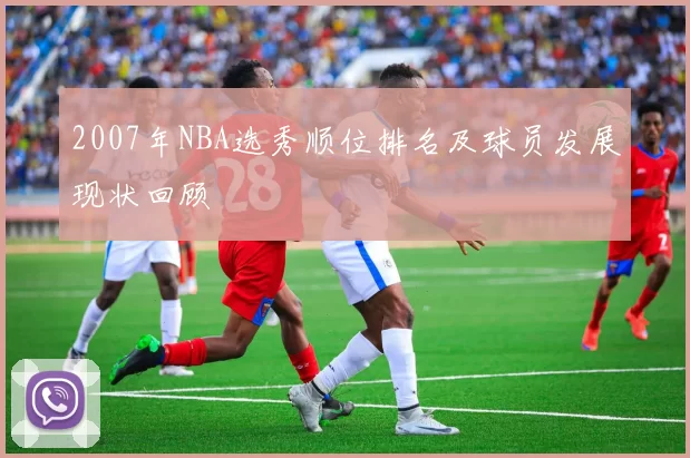 2007年NBA选秀顺位排名及球员发展现状回顾