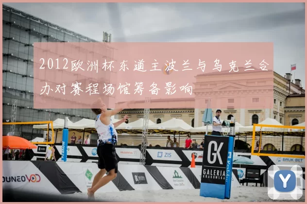 2012欧洲杯东道主波兰与乌克兰合办对赛程场馆筹备影响