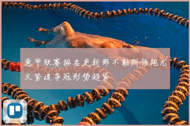 意甲联赛排名更新那不勒斯领跑尤文紧追争冠形势趋紧