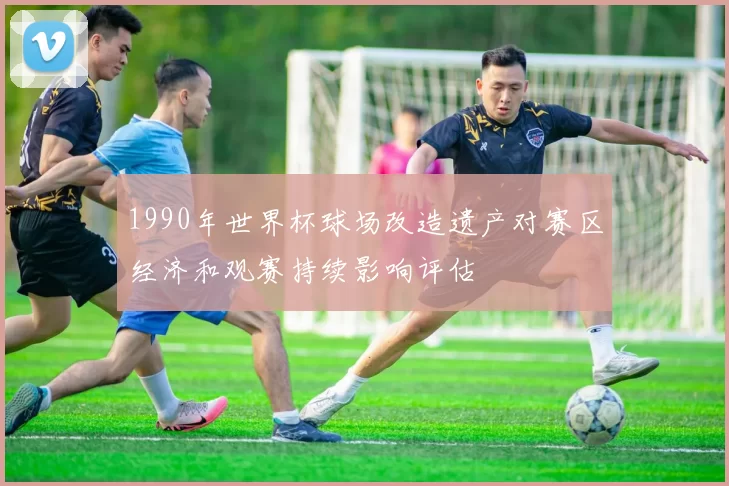 1990年世界杯球场改造遗产对赛区经济和观赛持续影响评估