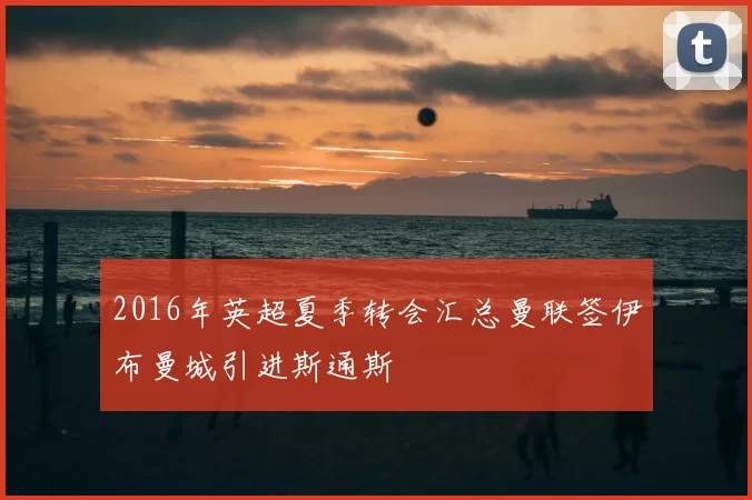 2016年英超夏季转会汇总曼联签伊布曼城引进斯通斯