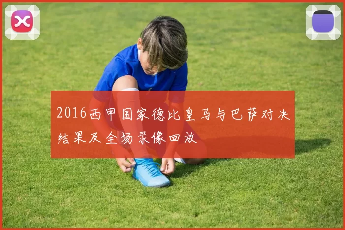 2016西甲国家德比皇马与巴萨对决结果及全场录像回放