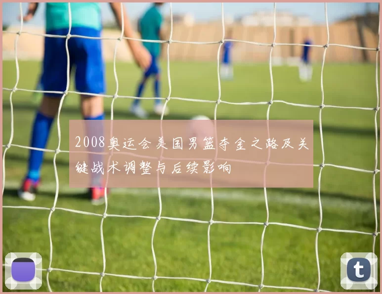 2008奥运会美国男篮夺金之路及关键战术调整与后续影响