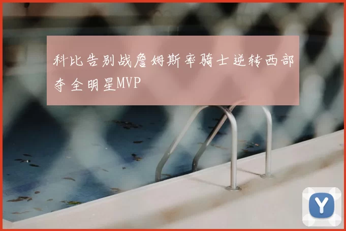 科比告别战詹姆斯率骑士逆转西部夺全明星MVP