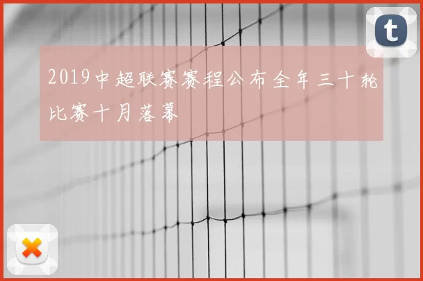 2019中超联赛赛程公布全年三十轮比赛十月落幕