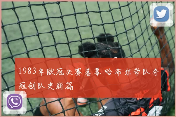 1983年欧冠决赛落幕 哈布尔带队夺冠创队史新篇