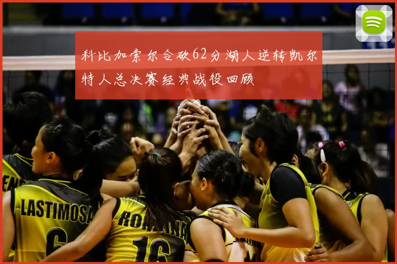 科比加索尔合砍62分湖人逆转凯尔特人总决赛经典战役回顾