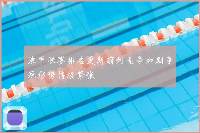 意甲联赛排名更新前列竞争加剧争冠形势持续紧张