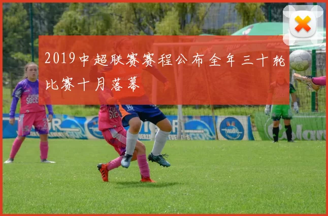 2019中超联赛赛程公布全年三十轮比赛十月落幕