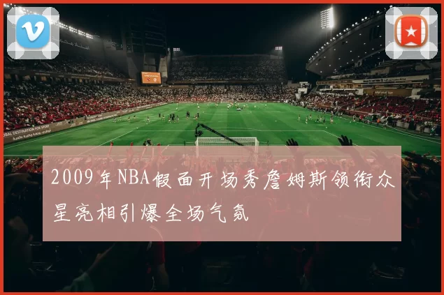 2009年NBA假面开场秀詹姆斯领衔众星亮相引爆全场气氛