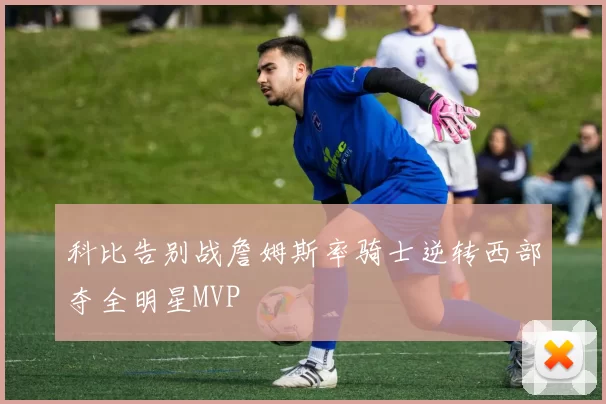 科比告别战詹姆斯率骑士逆转西部夺全明星MVP