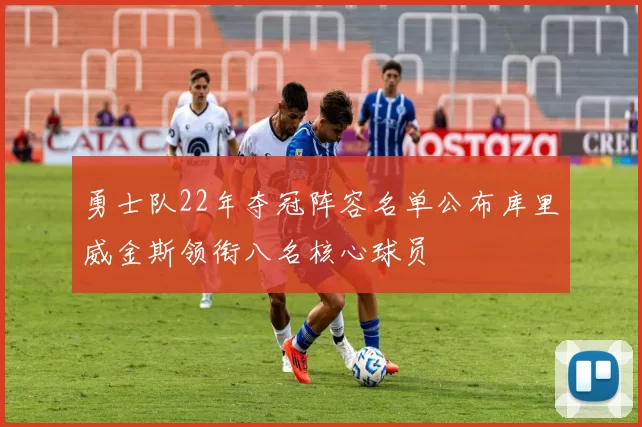 勇士队22年夺冠阵容名单公布库里威金斯领衔八名核心球员