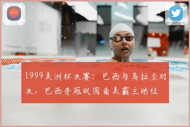 1999美洲杯决赛：巴西与乌拉圭对决，巴西夺冠巩固南美霸主地位