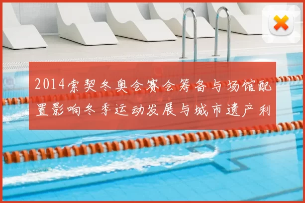 2014索契冬奥会赛会筹备与场馆配置影响冬季运动发展与城市遗产利用