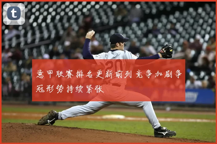 意甲联赛排名更新前列竞争加剧争冠形势持续紧张