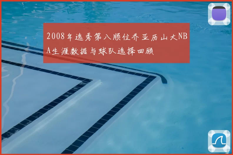 2008年选秀第八顺位乔亚历山大NBA生涯数据与球队选择回顾