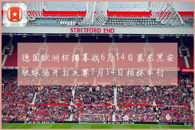 德国欧洲杯揭幕战6月14日慕尼黑安联球场开打决赛7月14日柏林举行