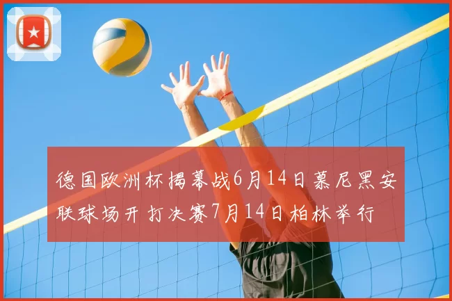 德国欧洲杯揭幕战6月14日慕尼黑安联球场开打决赛7月14日柏林举行