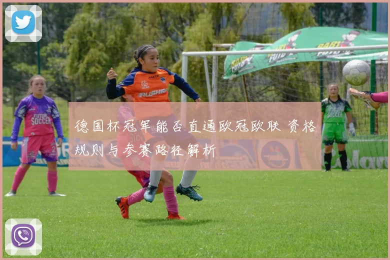 德国杯冠军能否直通欧冠欧联 资格规则与参赛路径解析
