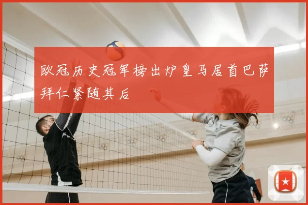 欧冠历史冠军榜出炉皇马居首巴萨拜仁紧随其后