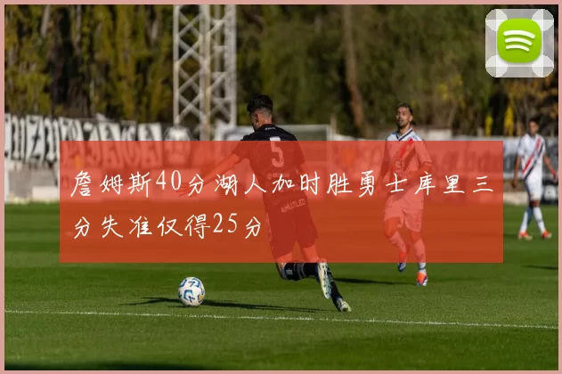 詹姆斯40分湖人加时胜勇士库里三分失准仅得25分