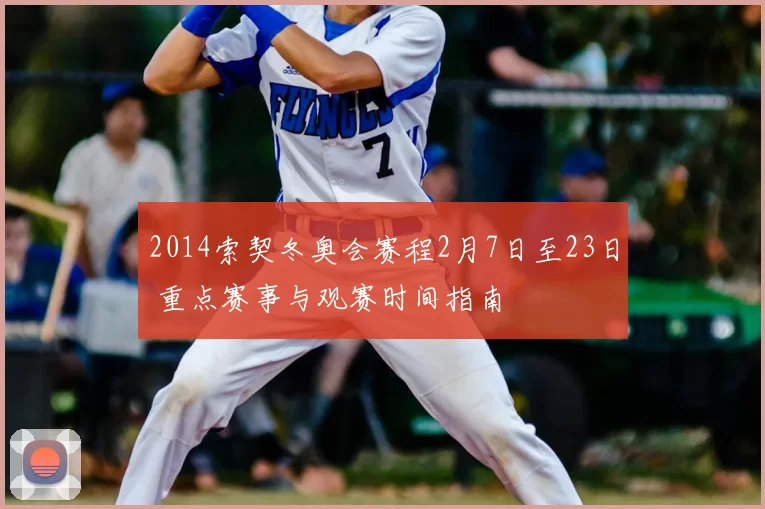 2014索契冬奥会赛程2月7日至23日 重点赛事与观赛时间指南