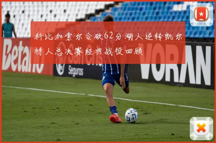 科比加索尔合砍62分湖人逆转凯尔特人总决赛经典战役回顾