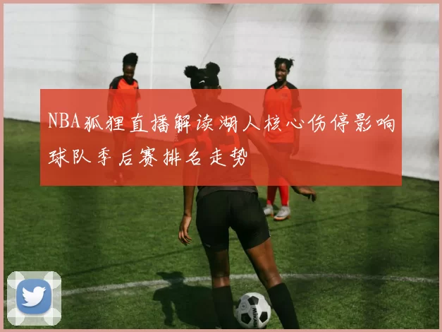 NBA狐狸直播解读湖人核心伤停影响球队季后赛排名走势