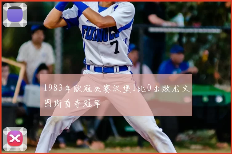 1983年欧冠决赛汉堡1比0击败尤文图斯首夺冠军