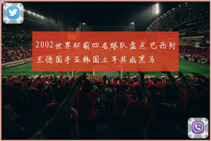 2002世界杯前四名球队盘点 巴西封王德国夺亚韩国土耳其成黑马