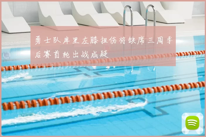 勇士队库里左膝扭伤将缺席三周季后赛首轮出战成疑