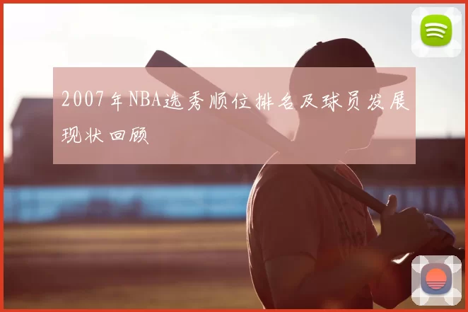 2007年NBA选秀顺位排名及球员发展现状回顾
